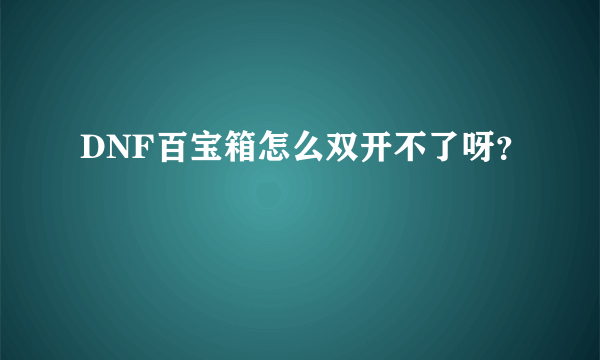 DNF百宝箱怎么双开不了呀？