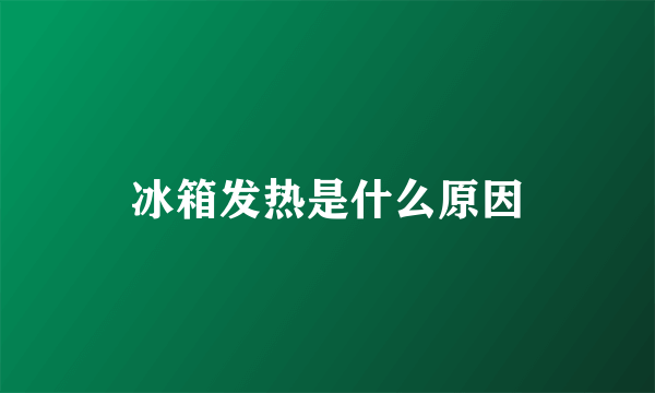 冰箱发热是什么原因