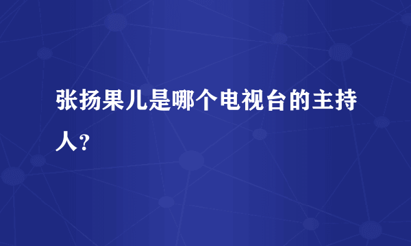 张扬果儿是哪个电视台的主持人？