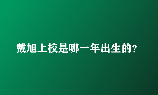 戴旭上校是哪一年出生的？