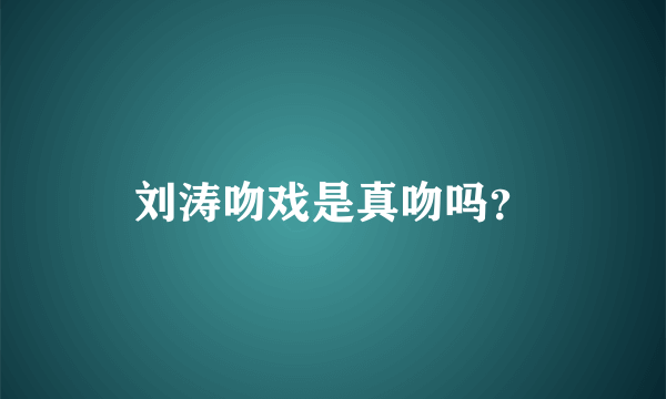 刘涛吻戏是真吻吗？