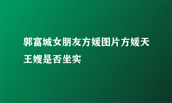 郭富城女朋友方媛图片方媛天王嫂是否坐实