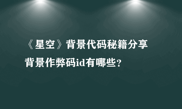 《星空》背景代码秘籍分享 背景作弊码id有哪些？