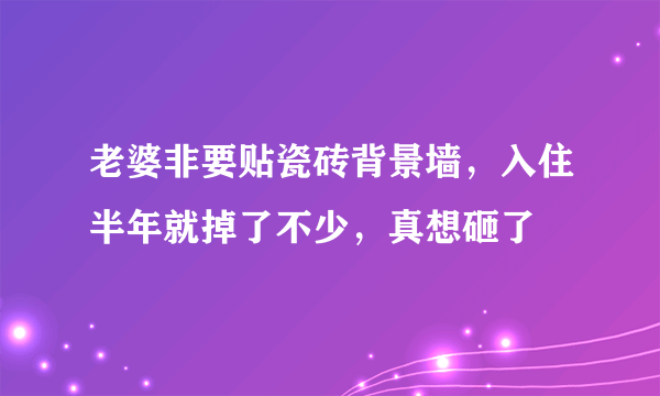 老婆非要贴瓷砖背景墙，入住半年就掉了不少，真想砸了