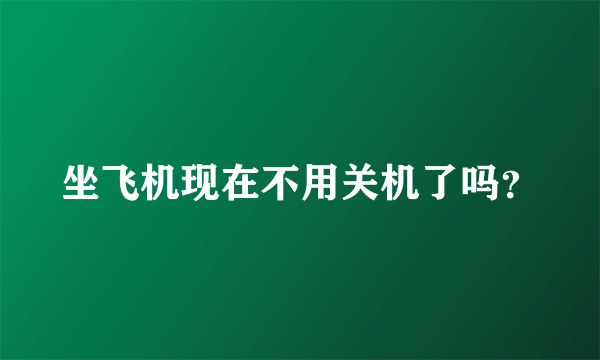 坐飞机现在不用关机了吗？