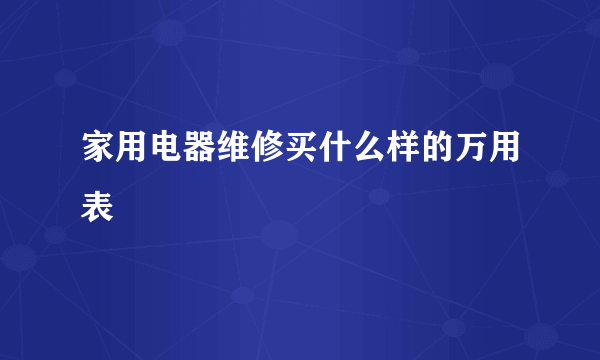 家用电器维修买什么样的万用表