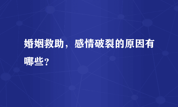 婚姻救助，感情破裂的原因有哪些？