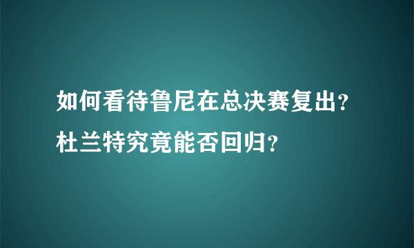 如何看待鲁尼在总决赛复出？杜兰特究竟能否回归？