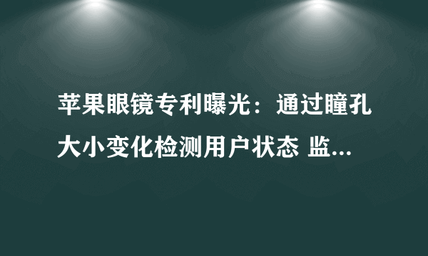 苹果眼镜专利曝光：通过瞳孔大小变化检测用户状态 监控用户注意力