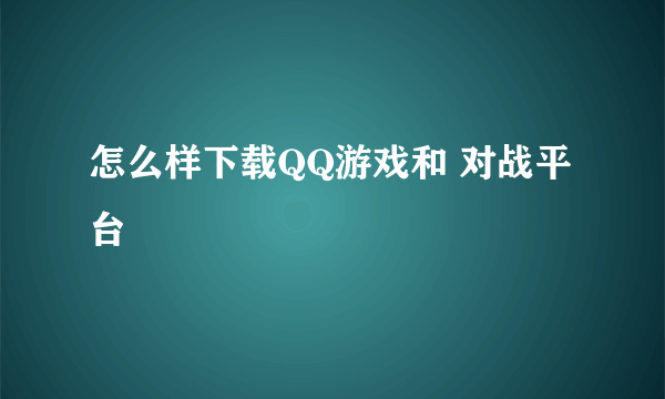 怎么样下载QQ游戏和 对战平台