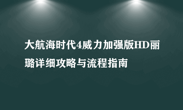 大航海时代4威力加强版HD丽璐详细攻略与流程指南