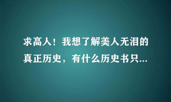 求高人！我想了解美人无泪的真正历史，有什么历史书只针对这段历史的吗！