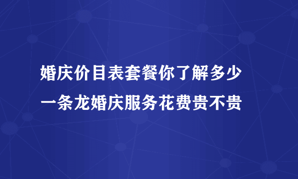 婚庆价目表套餐你了解多少 一条龙婚庆服务花费贵不贵