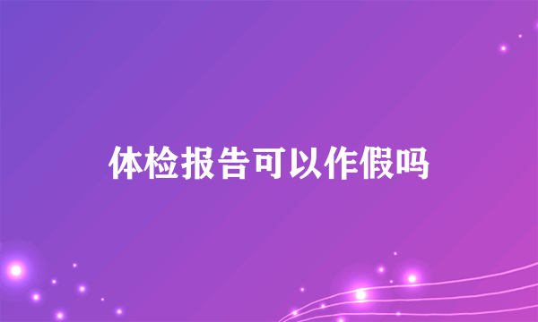 体检报告可以作假吗