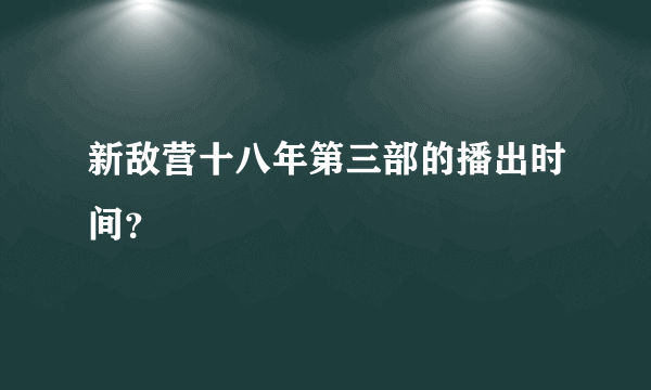 新敌营十八年第三部的播出时间？