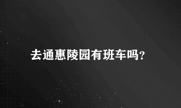 去通惠陵园有班车吗？