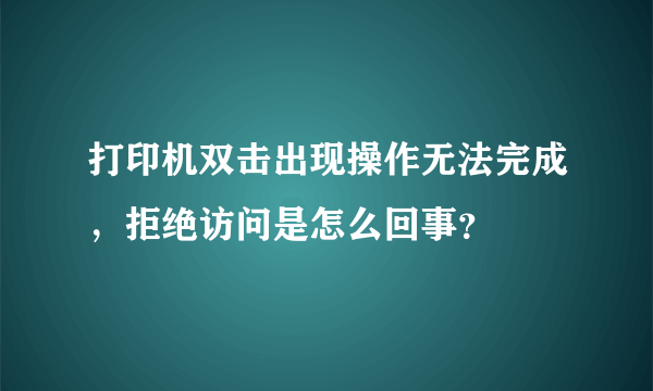 打印机双击出现操作无法完成，拒绝访问是怎么回事？