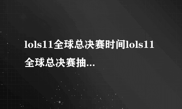 lols11全球总决赛时间lols11全球总决赛抽签s11全球总决赛举办地点