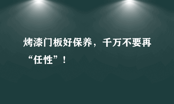 烤漆门板好保养，千万不要再“任性”!