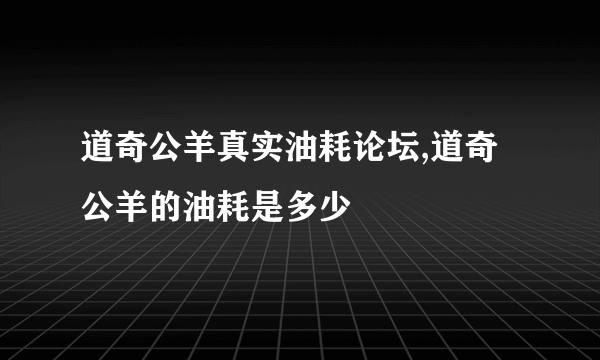 道奇公羊真实油耗论坛,道奇公羊的油耗是多少