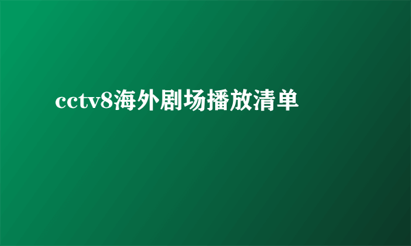 cctv8海外剧场播放清单