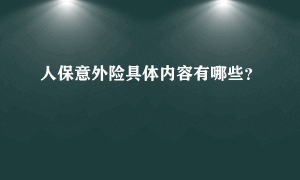 人保意外险具体内容有哪些？