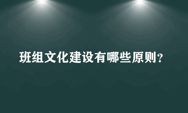 班组文化建设有哪些原则？