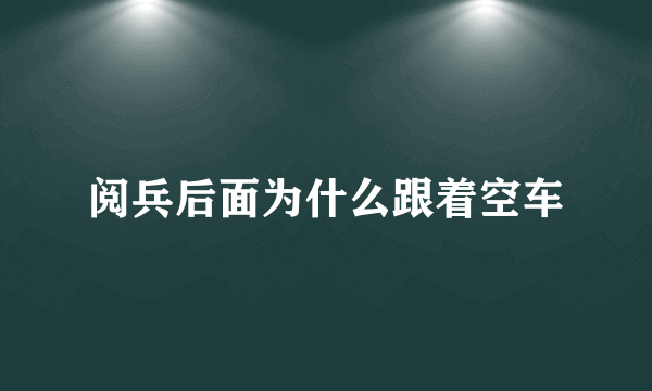 阅兵后面为什么跟着空车