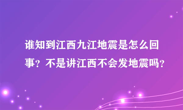 谁知到江西九江地震是怎么回事？不是讲江西不会发地震吗？