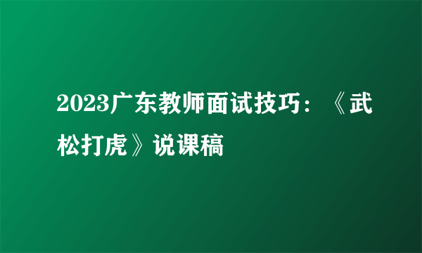 2023广东教师面试技巧：《武松打虎》说课稿