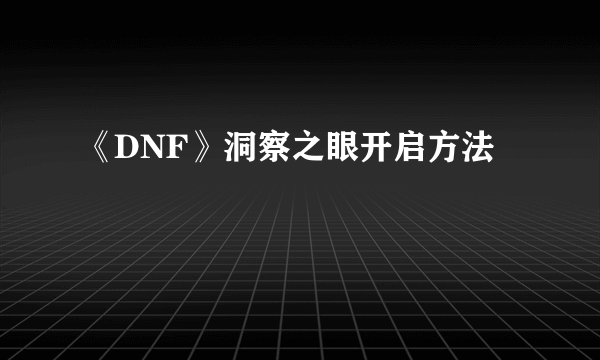 《DNF》洞察之眼开启方法