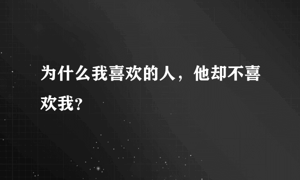 为什么我喜欢的人，他却不喜欢我？