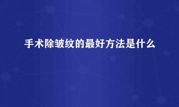 手术除皱纹的最好方法是什么