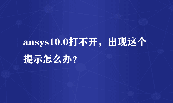 ansys10.0打不开，出现这个提示怎么办？