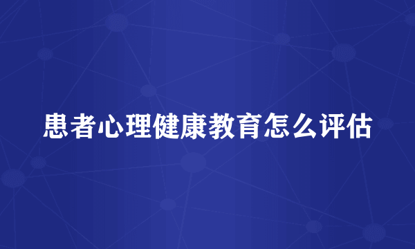 患者心理健康教育怎么评估