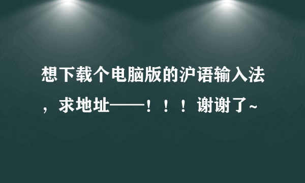 想下载个电脑版的沪语输入法，求地址——！！！谢谢了~