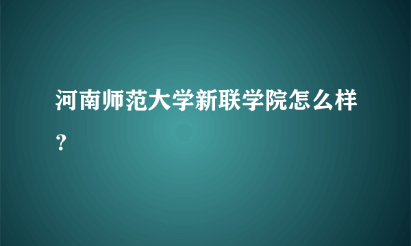 河南师范大学新联学院怎么样？