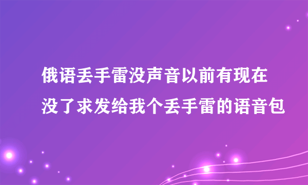 俄语丢手雷没声音以前有现在没了求发给我个丢手雷的语音包