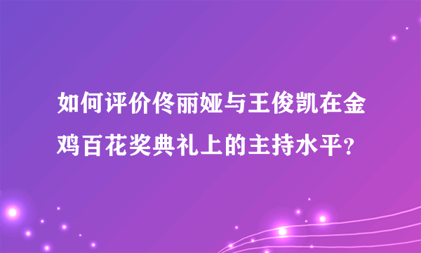 如何评价佟丽娅与王俊凯在金鸡百花奖典礼上的主持水平？