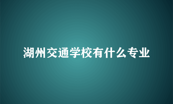 湖州交通学校有什么专业