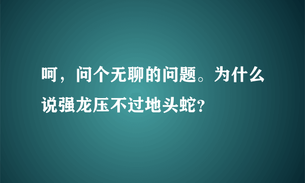 呵，问个无聊的问题。为什么说强龙压不过地头蛇？