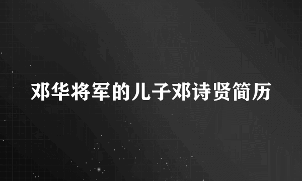 邓华将军的儿子邓诗贤简历