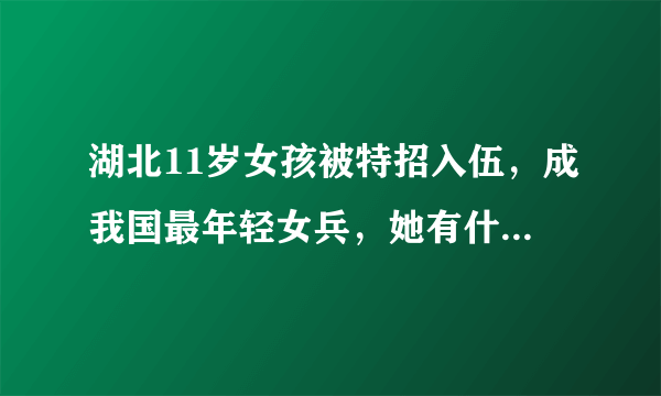 湖北11岁女孩被特招入伍，成我国最年轻女兵，她有什么特殊技能？