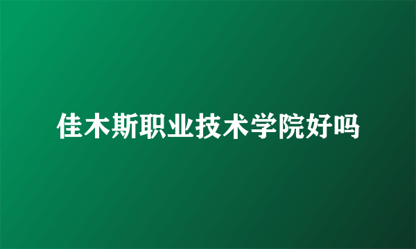 佳木斯职业技术学院好吗