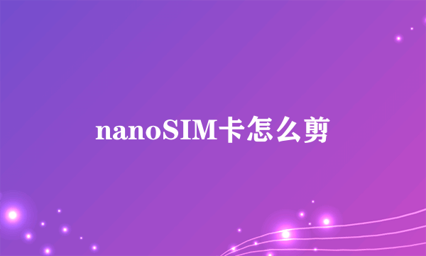 nanoSIM卡怎么剪