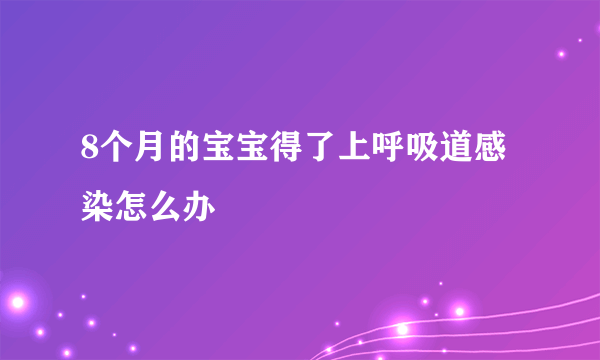 8个月的宝宝得了上呼吸道感染怎么办