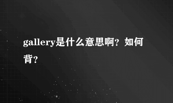 gallery是什么意思啊？如何背？