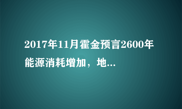 2017年11月霍金预言2600年能源消耗增加，地球或将变成“火球”会是真的吗？