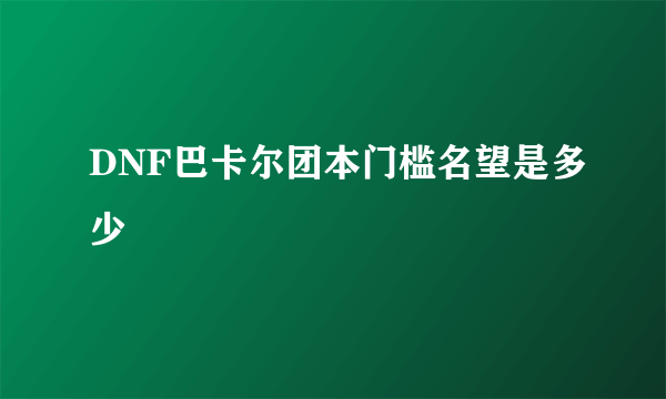 DNF巴卡尔团本门槛名望是多少