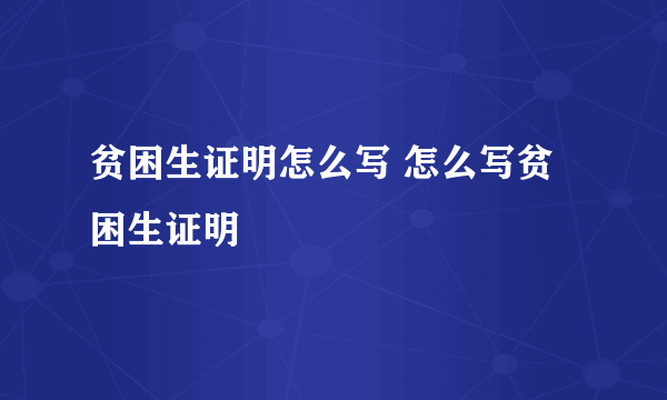 贫困生证明怎么写 怎么写贫困生证明